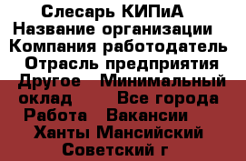 Слесарь КИПиА › Название организации ­ Компания-работодатель › Отрасль предприятия ­ Другое › Минимальный оклад ­ 1 - Все города Работа » Вакансии   . Ханты-Мансийский,Советский г.